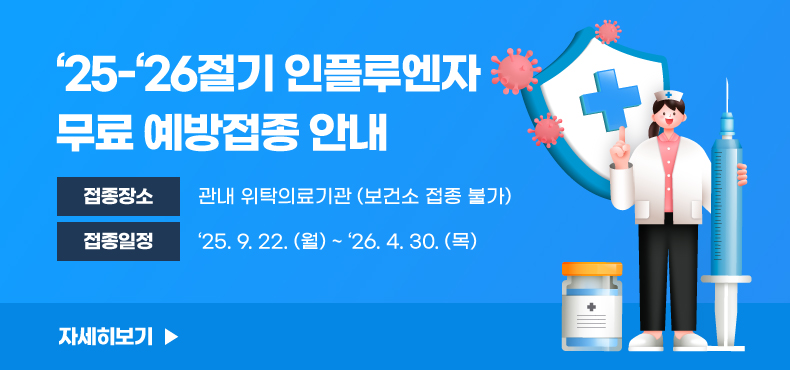 ‘25-‘26절기 인플루엔자 무료 예방접종 안내
○ 접종 장소 : 관내 위탁의료기관 (보건소 접종 불가)
○ 접종 일정 : ‘25.9.22.(월) ~ ‘26.4.30.(목)
자세히보기