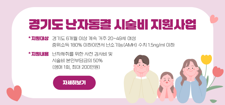 경기도 난자동결 시술비 지원사업
*지원대상 : 경기도 6개월 이상 계속 거주 20~49세 여성
중위소득 180% 이하이면서 난소기능(AMH) 수치 1.5ng/ml 이하
*지원내용 : 난자채취를 위한 사전 검사비 및 시술비 본인부담금의 50%(생애 1회, 최대 200만원)
자세히보기