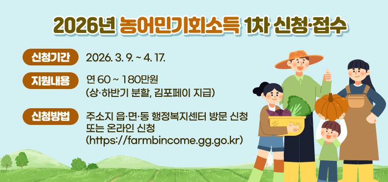 ○ 신청기간 : 2026. 3. 9. ~ 4. 17.
○ 지원내용 : 연 60 ~ 180만원 (상·하반기 분할, 김포페이 지급)
○ 신청방법 : 주소지 읍·면·동 행정복지센터 방문 신청 또는 온라인 신청(https://farmbincome.gg.go.kr)