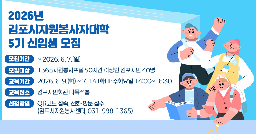 2026년 김포시자원봉사자대학 5기 신입생 모집
○ 모집기간: ~ 2026. 6. 7.(일)
○ 모집대상: 1365자원봉사포털 50시간 이상인 김포시민 40명
○ 교육기간: 2026. 6. 9.(화) ~ 7. 14.(화) 매주화요일 14:00~16:30
○ 교육장소: 김포시민회관 다목적홀
○ 신청방법: QR코드 접속, 전화·방문 접수(김포시자원봉사센터, 031-998-1365)