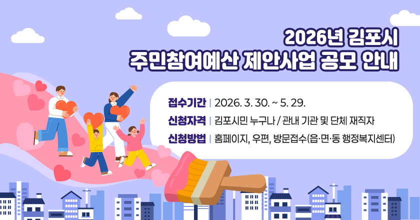 <2026년 김포시 주민참여예산 제안사업 공모 안내>
○ 접수기간 : 2026. 3. 30. ~ 5. 29.
○ 신청자격 : 김포시민 누구나 / 관내 기관 및 단체 재직자
○ 신청방법 : 홈페이지, 우편, 방문접수(읍·면·동 행정복지센터)